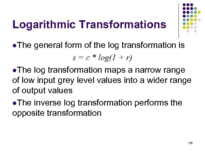 Logarithmic Transformations l. The general form of the log transformation is s = c