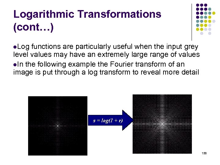 Logarithmic Transformations (cont…) l. Log functions are particularly useful when the input grey level