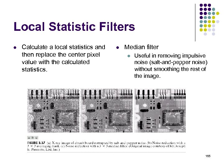 Local Statistic Filters l Calculate a local statistics and then replace the center pixel