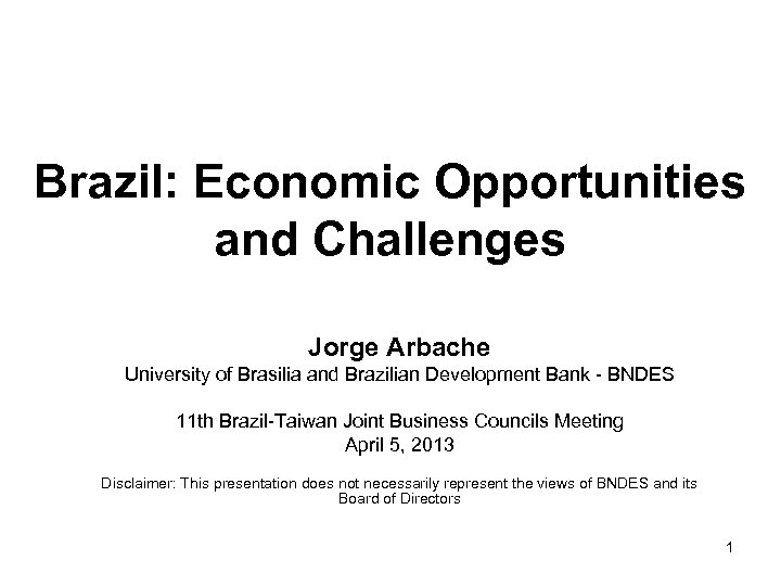 Brazil: Economic Opportunities and Challenges Jorge Arbache University of Brasilia and Brazilian Development Bank