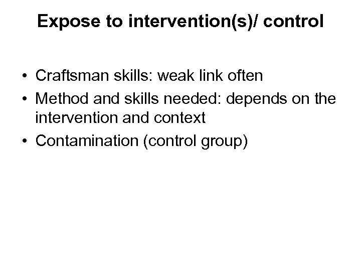 Expose to intervention(s)/ control • Craftsman skills: weak link often • Method and skills
