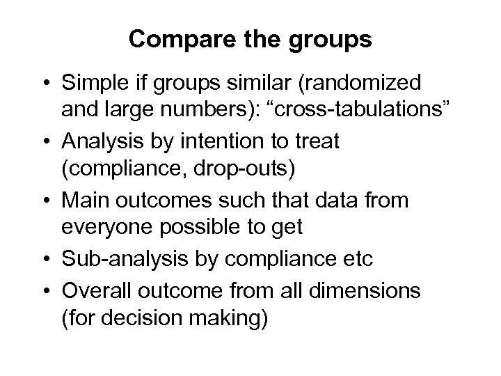 Compare the groups • Simple if groups similar (randomized and large numbers): “cross-tabulations” •