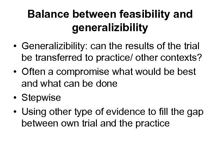 Balance between feasibility and generalizibility • Generalizibility: can the results of the trial be