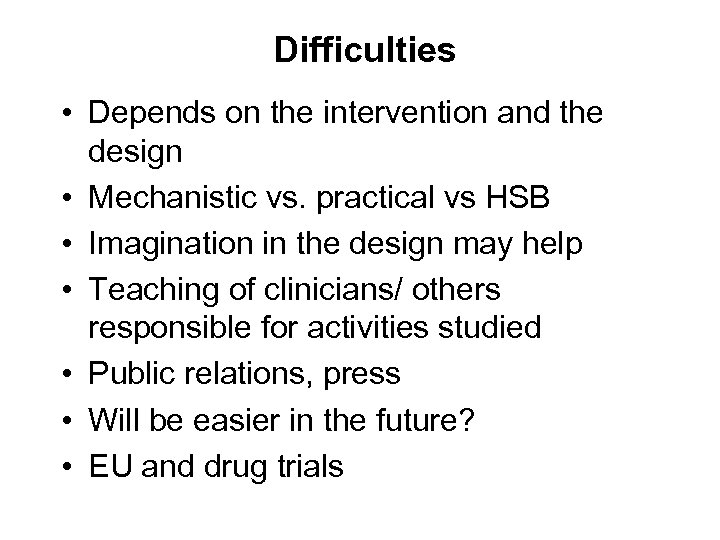 Difficulties • Depends on the intervention and the design • Mechanistic vs. practical vs