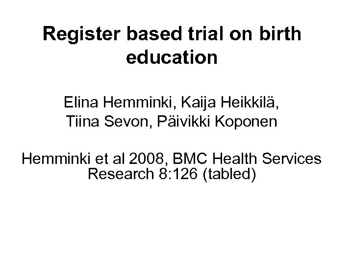 Register based trial on birth education Elina Hemminki, Kaija Heikkilä, Tiina Sevon, Päivikki Koponen