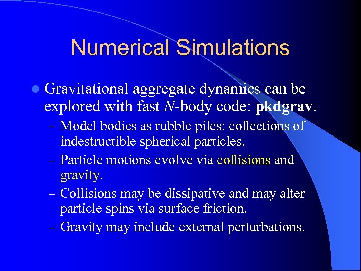 Numerical Simulations l Gravitational aggregate dynamics can be explored with fast N-body code: pkdgrav.