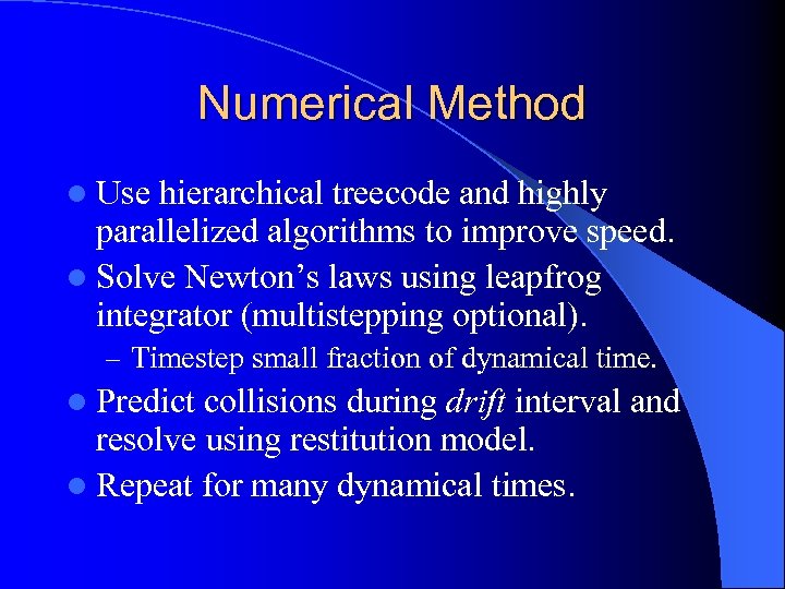 Numerical Method l Use hierarchical treecode and highly parallelized algorithms to improve speed. l