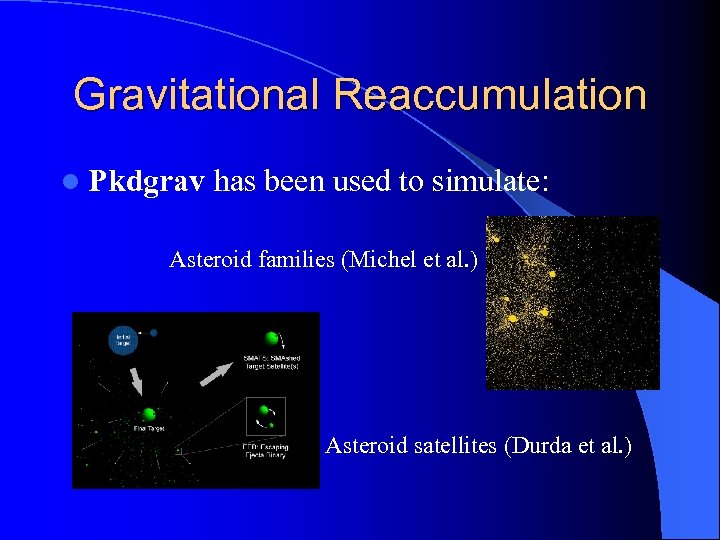 Gravitational Reaccumulation l Pkdgrav has been used to simulate: Asteroid families (Michel et al.