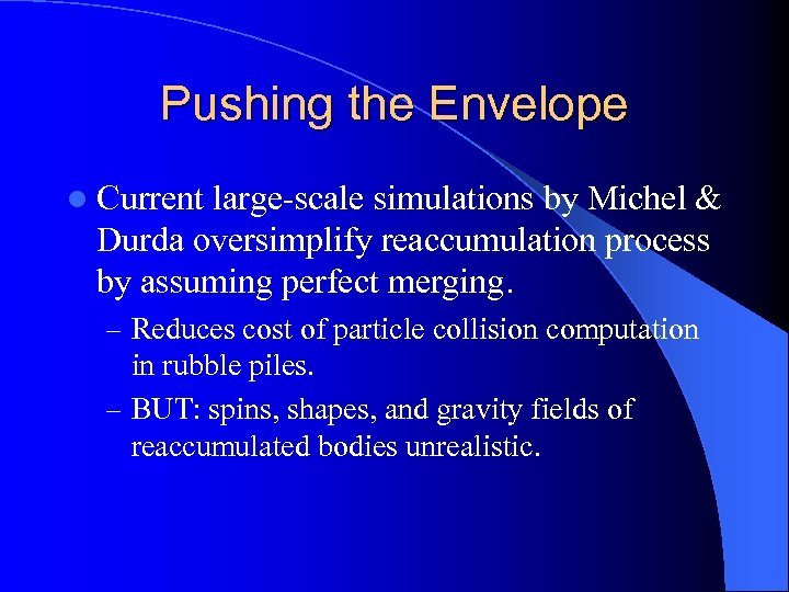 Pushing the Envelope l Current large-scale simulations by Michel & Durda oversimplify reaccumulation process