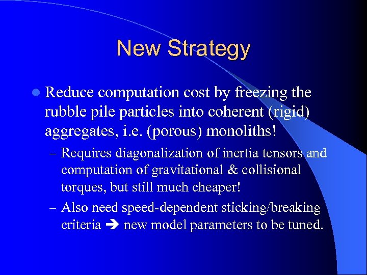 New Strategy l Reduce computation cost by freezing the rubble pile particles into coherent