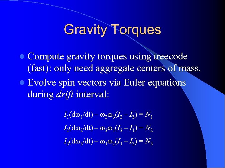 Gravity Torques l Compute gravity torques using treecode (fast): only need aggregate centers of