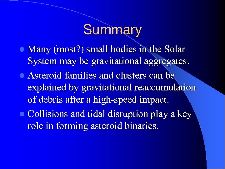Summary l Many (most? ) small bodies in the Solar System may be gravitational