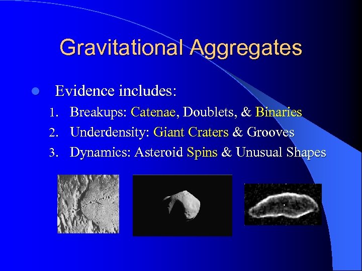 Gravitational Aggregates l Evidence includes: 1. Breakups: Catenae, Doublets, & Binaries 2. Underdensity: Giant