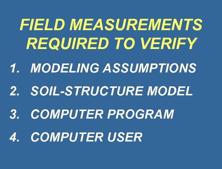 FIELD MEASUREMENTS REQUIRED TO VERIFY 1. MODELING ASSUMPTIONS 2. SOIL-STRUCTURE MODEL 3. COMPUTER PROGRAM