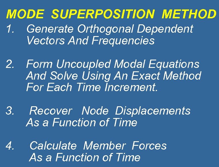 MODE SUPERPOSITION METHOD 1. Generate Orthogonal Dependent Vectors And Frequencies 2. Form Uncoupled Modal