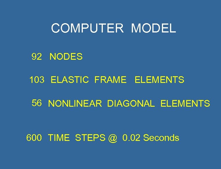 COMPUTER MODEL 92 NODES 103 ELASTIC FRAME ELEMENTS 56 NONLINEAR DIAGONAL ELEMENTS 600 TIME