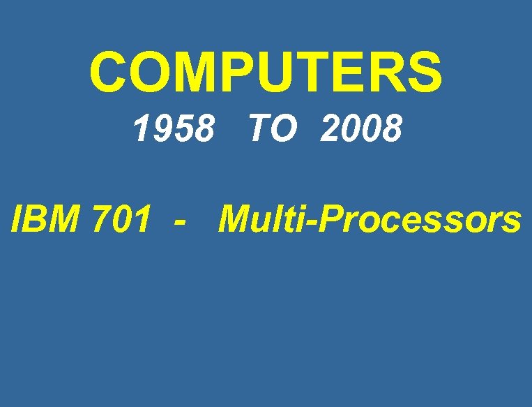 COMPUTERS 1958 TO 2008 IBM 701 - Multi-Processors The Current Speed of a $1,