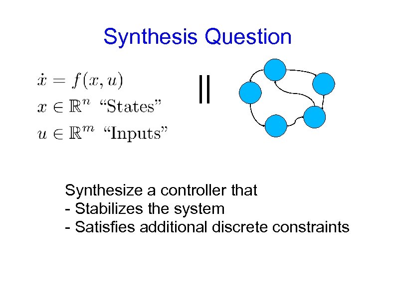 Synthesis Question || Synthesize a controller that - Stabilizes the system - Satisfies additional