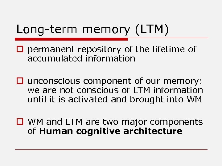 Long-term memory (LTM) o permanent repository of the lifetime of accumulated information o unconscious