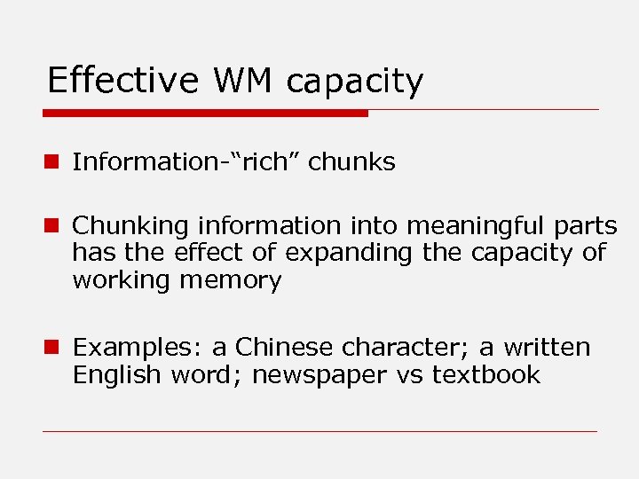 Effective WM capacity n Information-“rich” chunks n Chunking information into meaningful parts has the