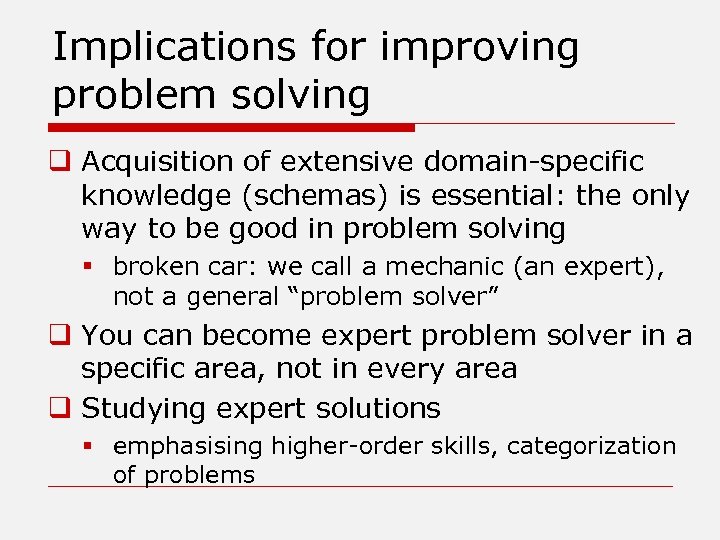 Implications for improving problem solving q Acquisition of extensive domain-specific knowledge (schemas) is essential: