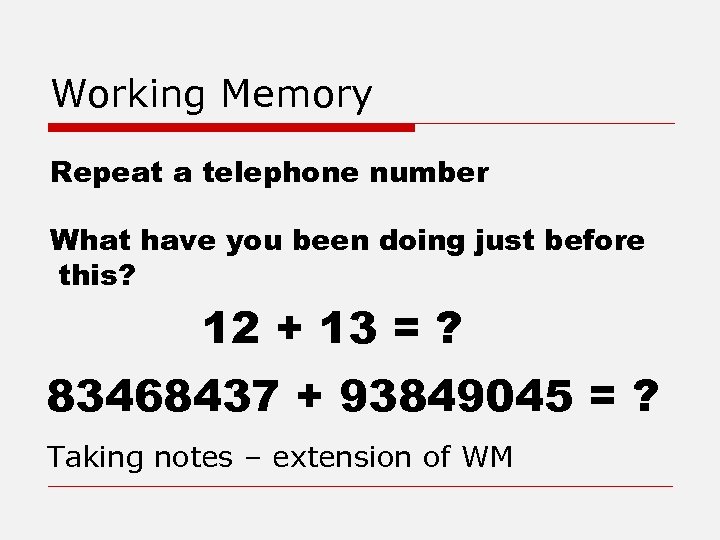 Working Memory Repeat a telephone number What have you been doing just before this?