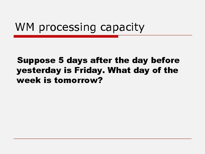 WM processing capacity Suppose 5 days after the day before yesterday is Friday. What