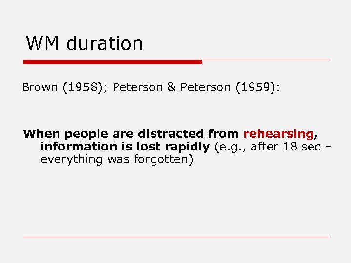 WM duration Brown (1958); Peterson & Peterson (1959): When people are distracted from rehearsing,