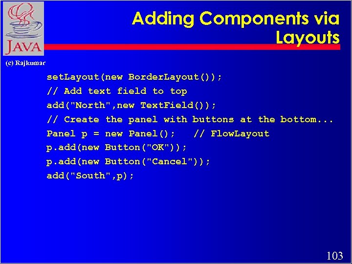 Adding Components via Layouts (c) Rajkumar set. Layout(new Border. Layout()); // Add text field