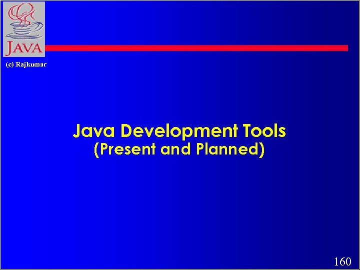 (c) Rajkumar Java Development Tools (Present and Planned) 160 