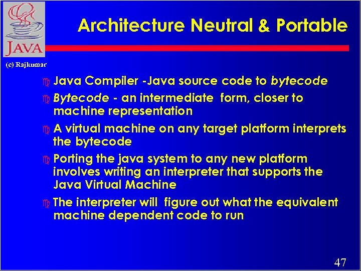 Architecture Neutral & Portable (c) Rajkumar Compiler -Java source code to bytecode c Bytecode
