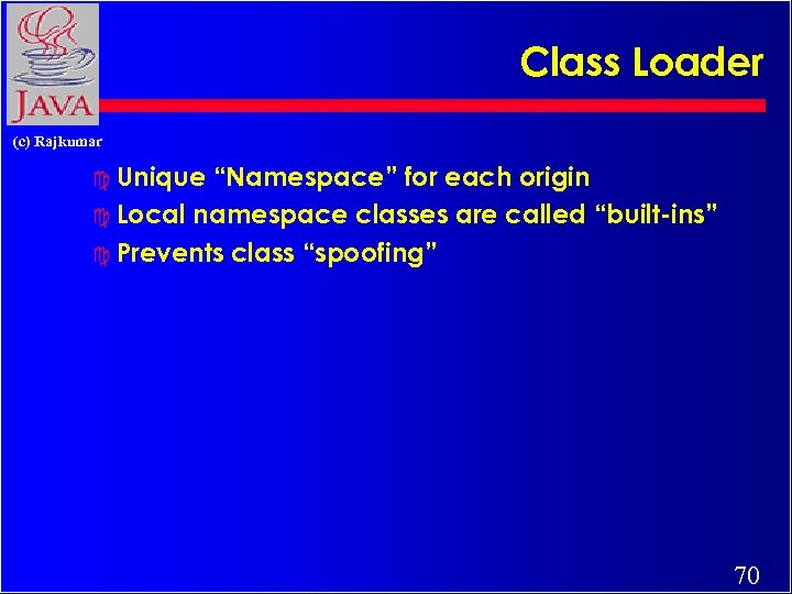 Class Loader (c) Rajkumar c Unique “Namespace” for each origin c Local namespace classes