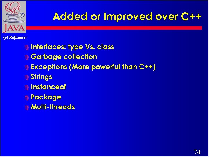 Added or Improved over C++ (c) Rajkumar c Interfaces: type Vs. class c Garbage