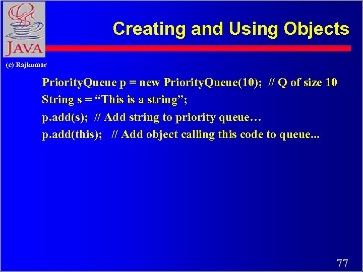 Creating and Using Objects (c) Rajkumar Priority. Queue p = new Priority. Queue(10); //