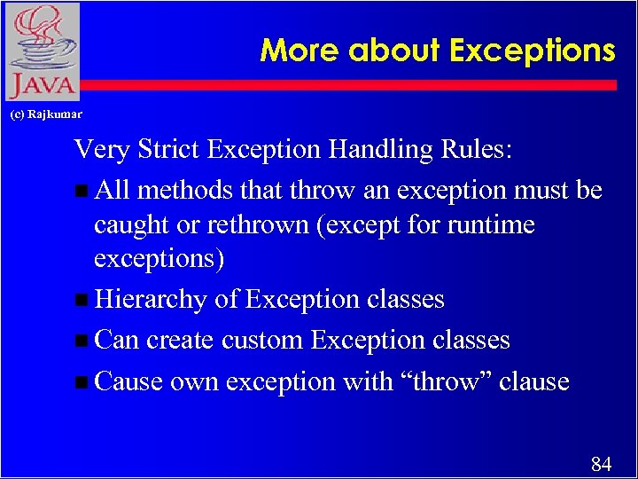 More about Exceptions (c) Rajkumar Very Strict Exception Handling Rules: n All methods that
