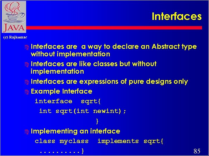 Interfaces (c) Rajkumar c Interfaces are a way to declare an Abstract type without