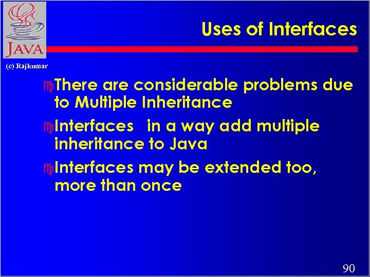 Uses of Interfaces (c) Rajkumar c. There are considerable problems due to Multiple Inheritance