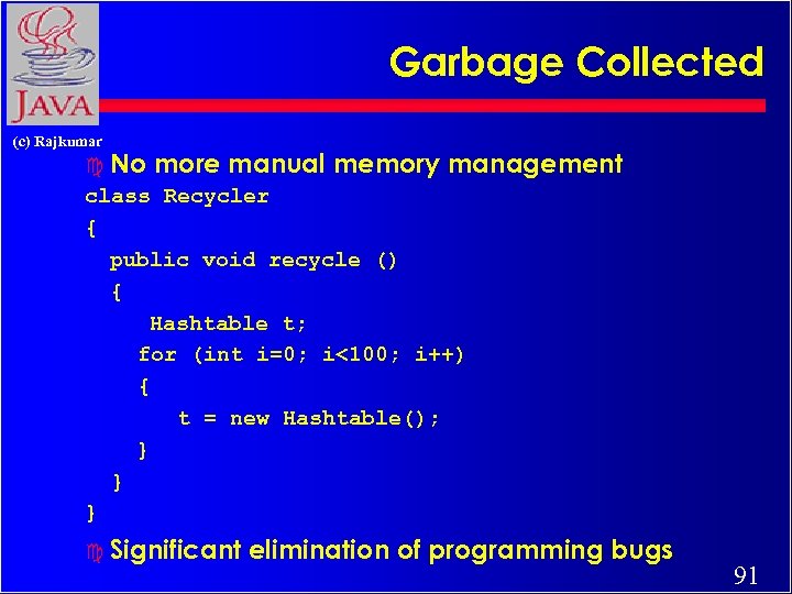 Garbage Collected (c) Rajkumar c No more manual memory management class Recycler { public