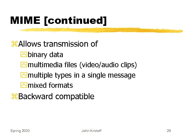 MIME [continued] z. Allows transmission of ybinary data ymultimedia files (video/audio clips) ymultiple types