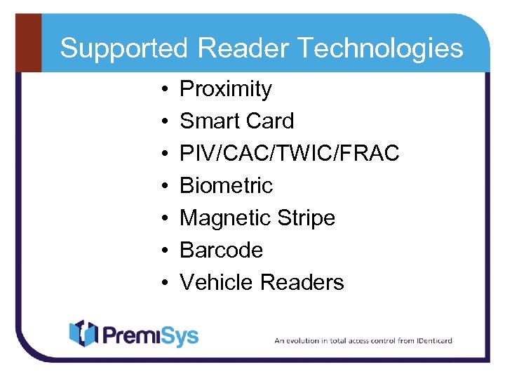 Supported Reader Technologies • • Proximity Smart Card PIV/CAC/TWIC/FRAC Biometric Magnetic Stripe Barcode Vehicle