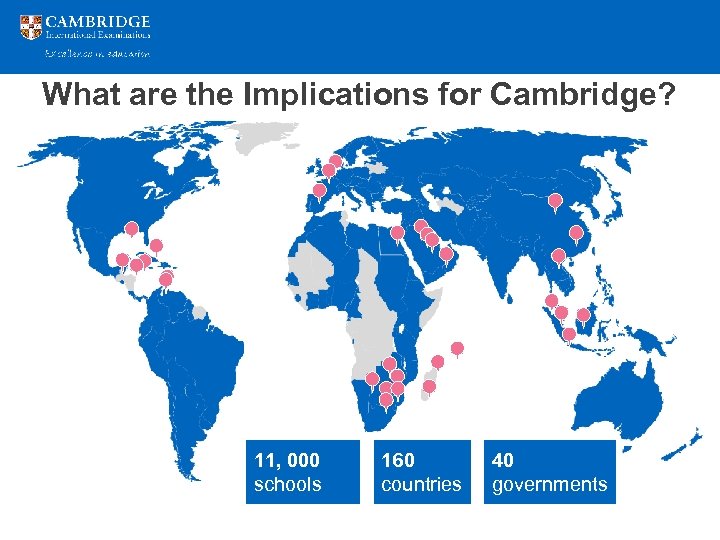 What are the Implications for Cambridge? 11, 000 schools 160 countries 40 governments 