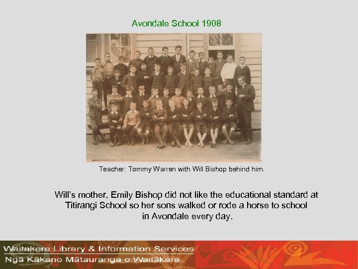 Avondale School 1908 Teacher: Tommy Warren with Will Bishop behind him. Will’s mother, Emily