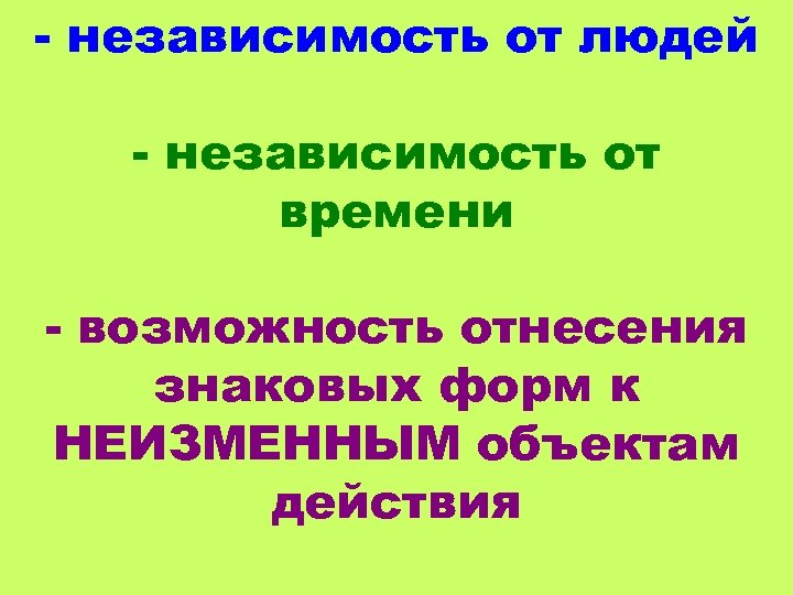 - независимость от людей - независимость от времени - возможность отнесения знаковых форм к