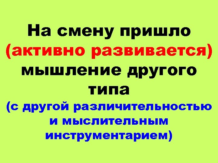 На смену пришло (активно развивается) мышление другого типа (с другой различительностью и мыслительным инструментарием)