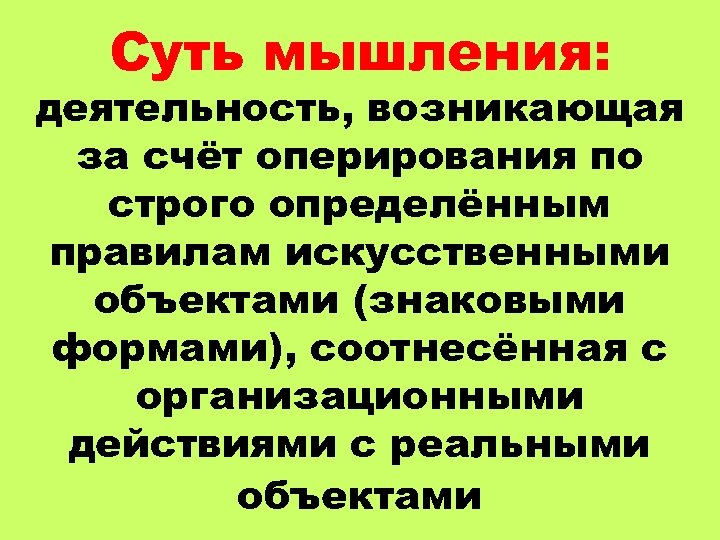 Суть мышления: деятельность, возникающая за счёт оперирования по строго определённым правилам искусственными объектами (знаковыми