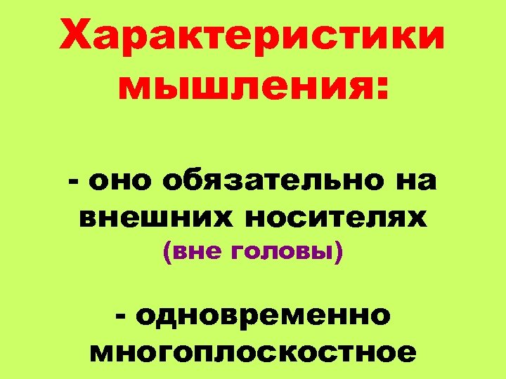 Характеристики мышления: - оно обязательно на внешних носителях (вне головы) - одновременно многоплоскостное 