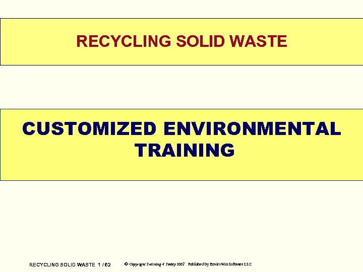 RECYCLING SOLID WASTE CUSTOMIZED ENVIRONMENTAL TRAINING WELCOME RECYCLING SOLID WASTE 1 / 62 ©