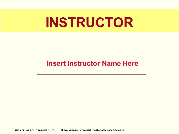 INSTRUCTOR Insert Instructor Name Here RECYCLING SOLID WASTE 2 / 62 © Copyright Training