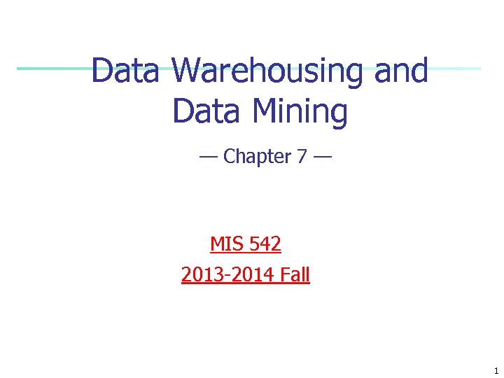 Data Warehousing and Data Mining — Chapter 7 — MIS 542 2013 -2014 Fall