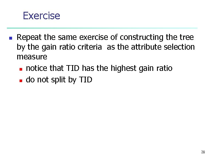 Exercise n Repeat the same exercise of constructing the tree by the gain ratio